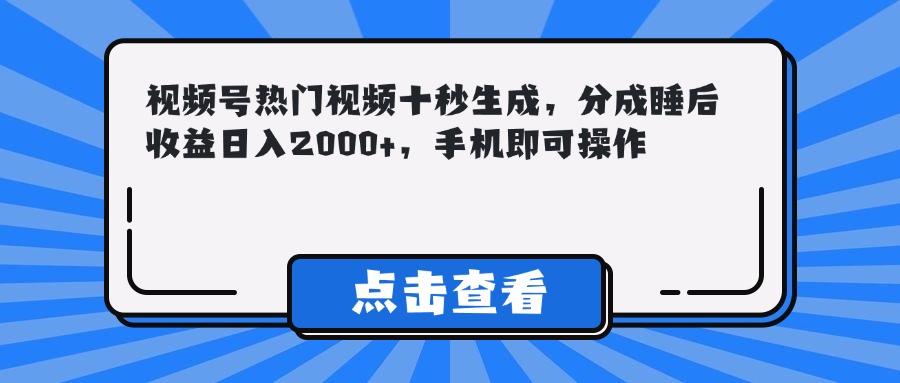 （14851期）视频号热门视频十秒生成，分成睡后收益日入2000+，手机即可操作_大叔资源库创业项目网-大叔资源库-资源-项目-副业-兼职-创业-大叔的库-大叔的库