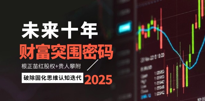 （14679期）未来十年财富突围密码：根正苗红股权+贵人攀附，破除固化思维认知迭代_大叔资源库创业项目网-大叔资源库-资源-项目-副业-兼职-创业-大叔的库-大叔的库
