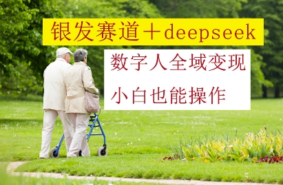银发赛道+deepseek数字人全域变现，小白也能操作——大叔资源库创业项目网-大叔资源库-资源-项目-副业-兼职-创业-大叔的库-大叔的库