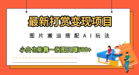 最新打赏变现项目，图片搬运搭配AI玩法，小白也能靠一张图日入5张——大叔资源库创业项目网-大叔资源库-资源-项目-副业-兼职-创业-大叔的库-大叔的库