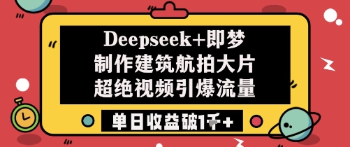 Deepseek+即梦制作建筑航拍大片超绝视频引爆流量单日收益破1k+——大叔资源库创业项目网-大叔资源库-资源-项目-副业-兼职-创业-大叔的库-大叔的库