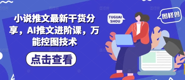 小说推文最新干货分享，AI推文进阶课，万能控图技术——大叔资源库创业项目网-大叔资源库-资源-项目-副业-兼职-创业-大叔的库-大叔的库
