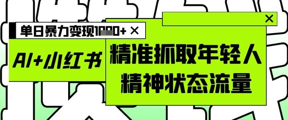 AI+小红书图文，精准抓取年轻人精神状态流量，单日暴力变现多张——大叔资源库创业项目网-大叔资源库-资源-项目-副业-兼职-创业-大叔的库-大叔的库