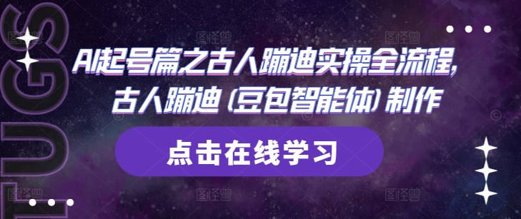 AI起号篇之古人蹦迪实操全流程，古人蹦迪(豆包智能体)制作——大叔资源库创业项目网-大叔资源库-资源-项目-副业-兼职-创业-大叔的库-大叔的库