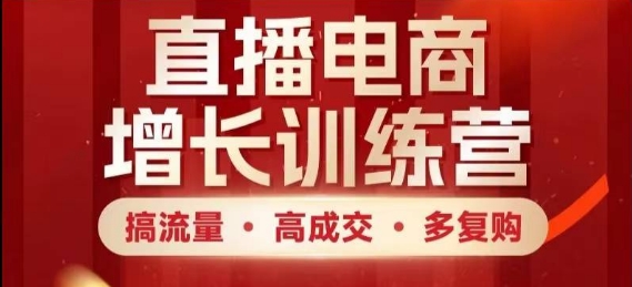 直播电商增长训练营，搞流量·高成交·多复购，快速上手有思路——大叔资源库创业项目网-大叔资源库-资源-项目-副业-兼职-创业-大叔的库-大叔的库