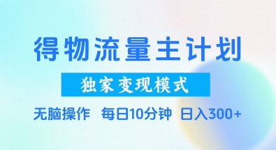 得物流量主计划，独家变现模式，轻松上手，日入3张+【揭秘】——大叔资源库创业项目网-大叔资源库-资源-项目-副业-兼职-创业-大叔的库-大叔的库