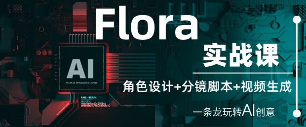 Flora实战课：角色设计+分镜脚本+视频生成，一条龙玩转AI创意——大叔资源库创业项目网-大叔资源库-资源-项目-副业-兼职-创业-大叔的库-大叔的库