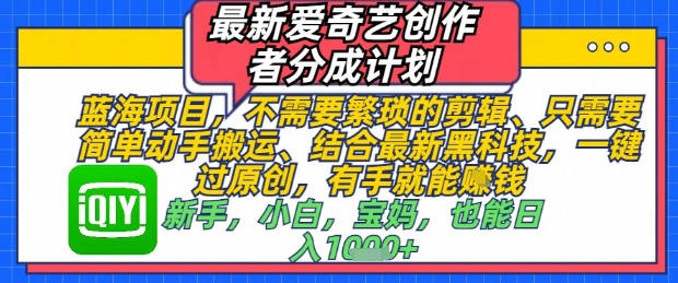 最新爱奇艺创作者分成计划，不需要繁琐的剪辑，只需要简单动手搬运，一键过原创，有手就能做——大叔资源库创业项目网-大叔资源库-资源-项目-副业-兼职-创业-大叔的库-大叔的库
