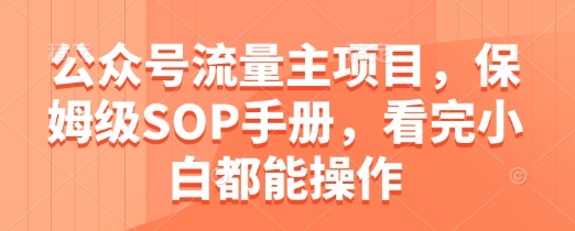公众号流量主项目，保姆级SOP手册，看完小白都能操作——大叔资源库创业项目网-大叔资源库-资源-项目-副业-兼职-创业-大叔的库-大叔的库
