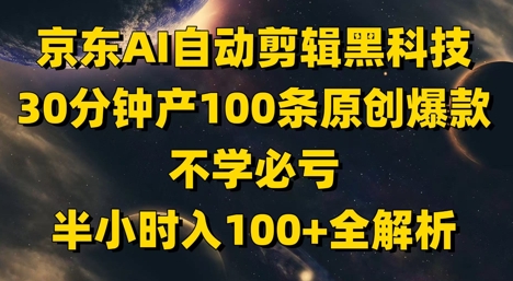 京东AI自动剪辑黑科技，30分钟产100条原创爆款，不学必亏！半小时入100+全解析——大叔资源库创业项目网-大叔资源库-资源-项目-副业-兼职-创业-大叔的库-大叔的库