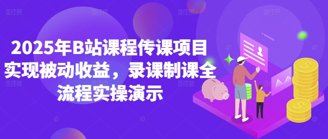 2025年B站课程传课项目实现被动收益，录课制课全流程实操演示——大叔资源库创业项目网-大叔资源库-资源-项目-副业-兼职-创业-大叔的库-大叔的库