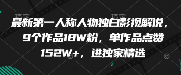 最新第一人称人物独白影视解说，9个作品18W粉，单作品点赞152W+，进独家精选——大叔资源库创业项目网-大叔资源库-资源-项目-副业-兼职-创业-大叔的库-大叔的库
