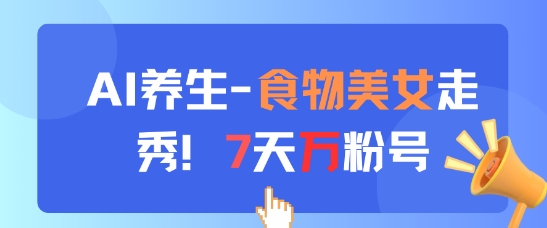 AI养生新玩法，食物美女走秀，7天万粉号——大叔资源库创业项目网-大叔资源库-资源-项目-副业-兼职-创业-大叔的库-大叔的库