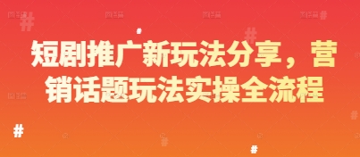 短剧推广新玩法分享，营销话题玩法实操全流程——大叔资源库创业项目网-大叔资源库-资源-项目-副业-兼职-创业-大叔的库-大叔的库