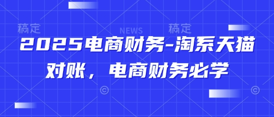 2025电商财务-淘系天猫对账，电商财务必学——大叔资源库创业项目网-大叔资源库-资源-项目-副业-兼职-创业-大叔的库-大叔的库
