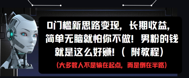 0门槛新思路变现，长期收益，简单无脑就怕你不做，男粉的钱就是这么好挣(附教程)——大叔资源库创业项目网-大叔资源库-资源-项目-副业-兼职-创业-大叔的库-大叔的库