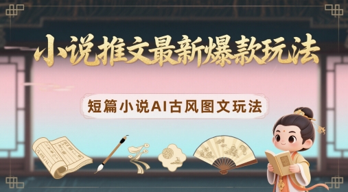小说推文最新爆款玩法，短篇小说AI古风图文玩法——大叔资源库创业项目网-大叔资源库-资源-项目-副业-兼职-创业-大叔的库-大叔的库