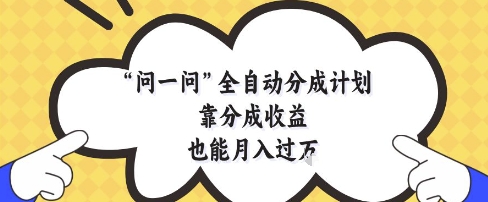 问一问全自动分成计划，靠分成收益也能月入过1W【揭秘】——大叔资源库创业项目网-大叔资源库-资源-项目-副业-兼职-创业-大叔的库-大叔的库