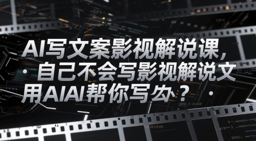 AI写文案影视解说课，自己不会写影视解说文案怎么办？用AI帮你写——大叔资源库创业项目网-大叔资源库-资源-项目-副业-兼职-创业-大叔的库-大叔的库
