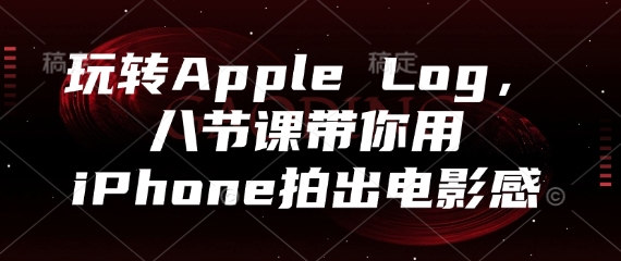 玩转Apple Log，八节课带你用iPhone拍出电影感——大叔资源库创业项目网-大叔资源库-资源-项目-副业-兼职-创业-大叔的库-大叔的库