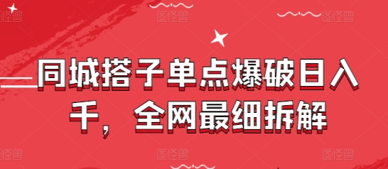 同城搭子单点爆破日入千，全网最细拆解——大叔资源库创业项目网-大叔资源库-资源-项目-副业-兼职-创业-大叔的库-大叔的库