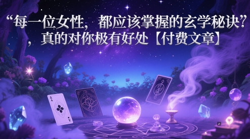 每一位女性，都应该掌握的玄学秘诀 ，真的对你极有好处【付费文章】——大叔资源库创业项目网-大叔资源库-资源-项目-副业-兼职-创业-大叔的库-大叔的库
