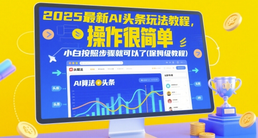 2025最新AI头条玩法教程，操作很简单，小白按照步骤就可以了(保姆级教程)——大叔资源库创业项目网-大叔资源库-资源-项目-副业-兼职-创业-大叔的库-大叔的库