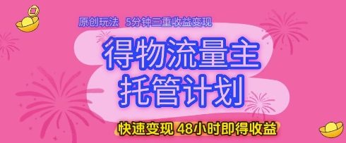 得物流量主托管计划，原创玩法，5分钟三重收益变现，快速变现，48小时即得收益【揭秘】——大叔资源库创业项目网-大叔资源库-资源-项目-副业-兼职-创业-大叔的库-大叔的库