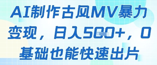 AI制作古风MV暴力变现，日入几张，0基础也能快速出片——大叔资源库创业项目网-大叔资源库-资源-项目-副业-兼职-创业-大叔的库-大叔的库