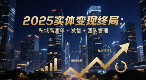 2025实体变现终局：私域高客单+发售+团队管理——大叔资源库创业项目网-大叔资源库-资源-项目-副业-兼职-创业-大叔的库-大叔的库