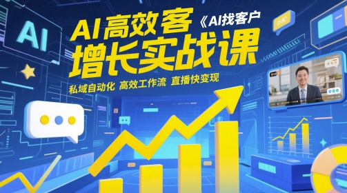 AI高效获客增长实战课，​AI找客户 私域自动化 高效工作流 直播快变现——大叔资源库创业项目网-大叔资源库-资源-项目-副业-兼职-创业-大叔的库-大叔的库