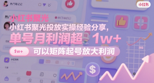 小红书聚光投放实操经验分享，单号月利润超1w+，可以矩阵起号放大利润——大叔资源库创业项目网-大叔资源库-资源-项目-副业-兼职-创业-大叔的库-大叔的库