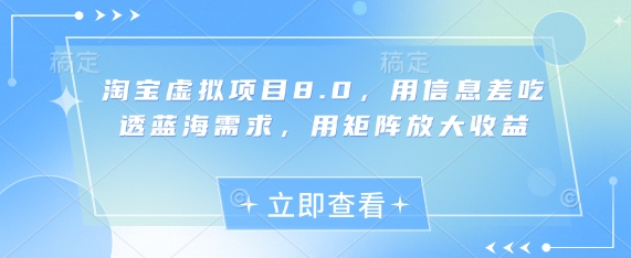 淘宝虚拟项目8.0，用信息差吃透蓝海需求，用矩阵放大收益——大叔资源库创业项目网-大叔资源库-资源-项目-副业-兼职-创业-大叔的库-大叔的库