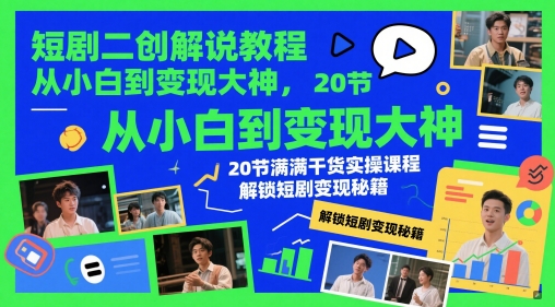 短剧二创解说教程，从小白到变现大神，20节满满干货实操课程，解锁短剧变现秘籍——大叔资源库创业项目网-大叔资源库-资源-项目-副业-兼职-创业-大叔的库-大叔的库