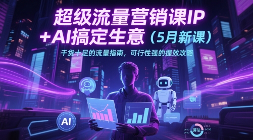 超级流量营销课IP+AI搞定生意（5月新课）干货十足的流量指南，可行性强的提效攻略——大叔资源库创业项目网-大叔资源库-资源-项目-副业-兼职-创业-大叔的库-大叔的库