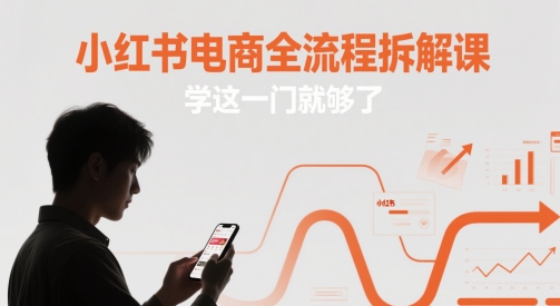 小红书电商全流程拆解课，学这一门就够了——大叔资源库创业项目网-大叔资源库-资源-项目-副业-兼职-创业-大叔的库-大叔的库