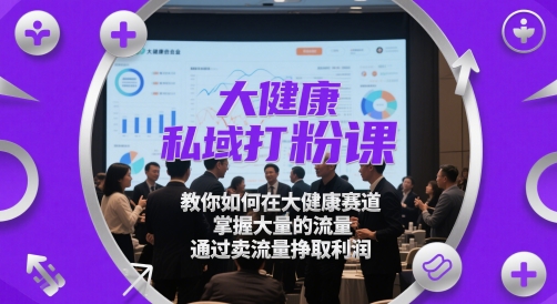大健康私域打粉课，​教你如何在大健康赛道，掌握大量的流量，通过卖流量挣取利润——大叔资源库创业项目网-大叔资源库-资源-项目-副业-兼职-创业-大叔的库-大叔的库