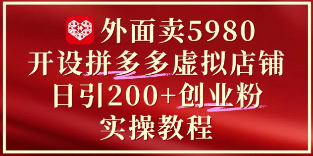 外面卖5980开设拼多多虚拟店铺：单日引流200+创业付费粉实战教程——大叔资源库创业项目网-大叔资源库-资源-项目-副业-兼职-创业-大叔的库-大叔的库