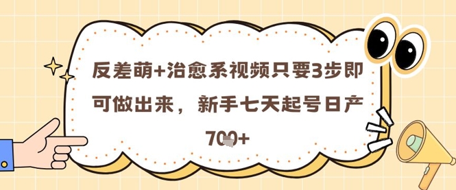 反差萌+治愈系视频只要3步即可做出来，新手七天起号日产7张——大叔资源库创业项目网-大叔资源库-资源-项目-副业-兼职-创业-大叔的库-大叔的库