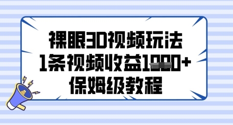 裸眼3D视频玩法，1条视频收益几张，保姆级教程——大叔资源库创业项目网-大叔资源库-资源-项目-副业-兼职-创业-大叔的库-大叔的库