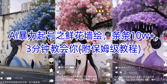 AI暴力起号之鲜花墙绘，条条10w+，3分钟教会你(附保姆级教程)——大叔资源库创业项目网-大叔资源库-资源-项目-副业-兼职-创业-大叔的库-大叔的库