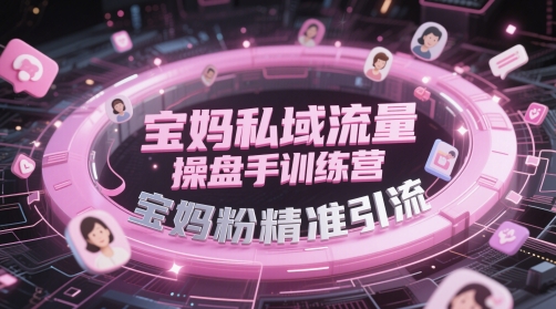 宝妈私域流量操盘手训练营，宝妈粉精准引流——大叔资源库创业项目网-大叔资源库-资源-项目-副业-兼职-创业-大叔的库-大叔的库