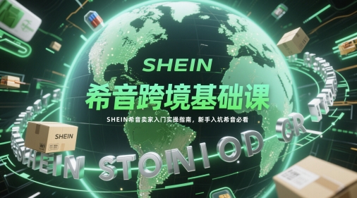 希音跨境基础课，SHEIN希音卖家入门实操指南，新手入坑希音必看——大叔资源库创业项目网-大叔资源库-资源-项目-副业-兼职-创业-大叔的库-大叔的库