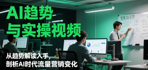 AI趋势与实操视频，从趋势解读入手，剖析AI时代流量营销变化——大叔资源库创业项目网-大叔资源库-资源-项目-副业-兼职-创业-大叔的库-大叔的库