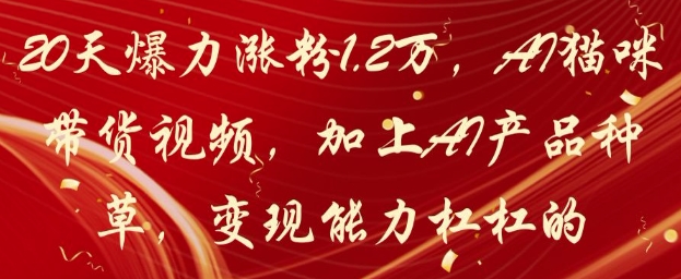 20天爆力涨粉1.2W，AI猫咪带货视频，加上AI产品种草，变现能力杠杠的——大叔资源库创业项目网-大叔资源库-资源-项目-副业-兼职-创业-大叔的库-大叔的库
