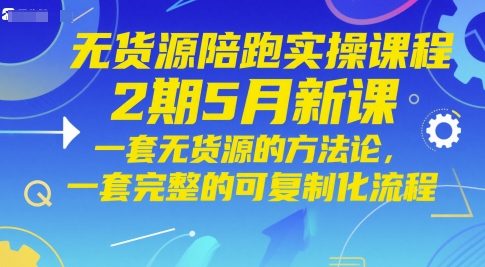 无货源陪跑实操课程2期5月新课，一套无货源的方法论，一套完整的可复制化流程——大叔资源库创业项目网-大叔资源库-资源-项目-副业-兼职-创业-大叔的库-大叔的库