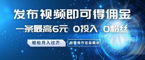 发布视频即可得佣金，一条最高6元，0投入 0粉丝  会发视频就行，月入过W，批量操作收益翻倍【揭秘】——大叔资源库创业项目网-大叔资源库-资源-项目-副业-兼职-创业-大叔的库-大叔的库