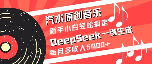 汽水原创音乐DeepSeek一键生成新手小白轻松搞定每月多收入5k+【揭秘】——大叔资源库创业项目网-大叔资源库-资源-项目-副业-兼职-创业-大叔的库-大叔的库