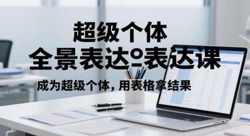 超级个体全景表达课，成为超级个体，用表格拿结果——大叔资源库创业项目网-大叔资源库-资源-项目-副业-兼职-创业-大叔的库-大叔的库