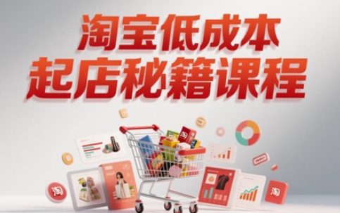 淘宝低成本起店系统课，助你快速起店，实现弯道超车——大叔资源库创业项目网-大叔资源库-资源-项目-副业-兼职-创业-大叔的库-大叔的库